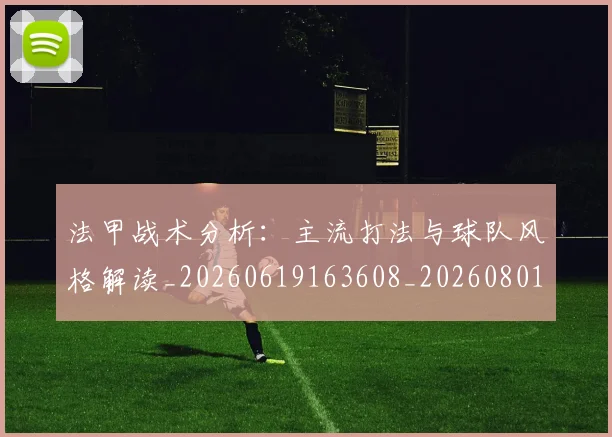 法甲战术分析：主流打法与球队风格解读_20260619163608_20260801171938
