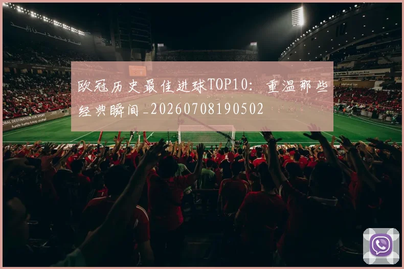 欧冠历史最佳进球TOP10：重温那些经典瞬间_20260708190502