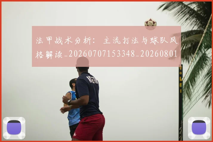 法甲战术分析：主流打法与球队风格解读_20260707153348_20260801171940