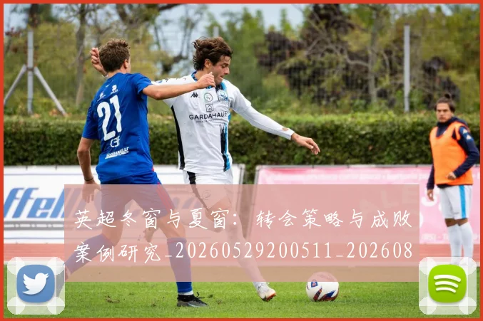 英超冬窗与夏窗：转会策略与成败案例研究_20260529200511_20260803144800