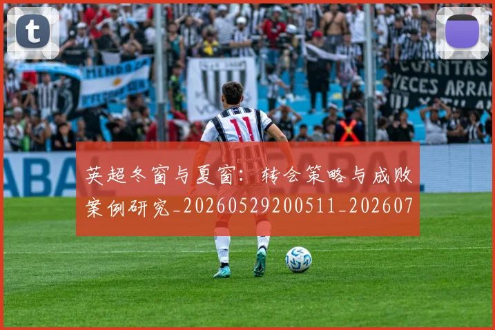 英超冬窗与夏窗:转会策略与成败案例研究_20260529200511_20260711201224_20260803144802