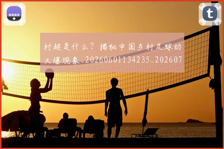 村超是什么？揭秘中国乡村足球的火爆现象_20260601134235_20260707022415_20260731175433
