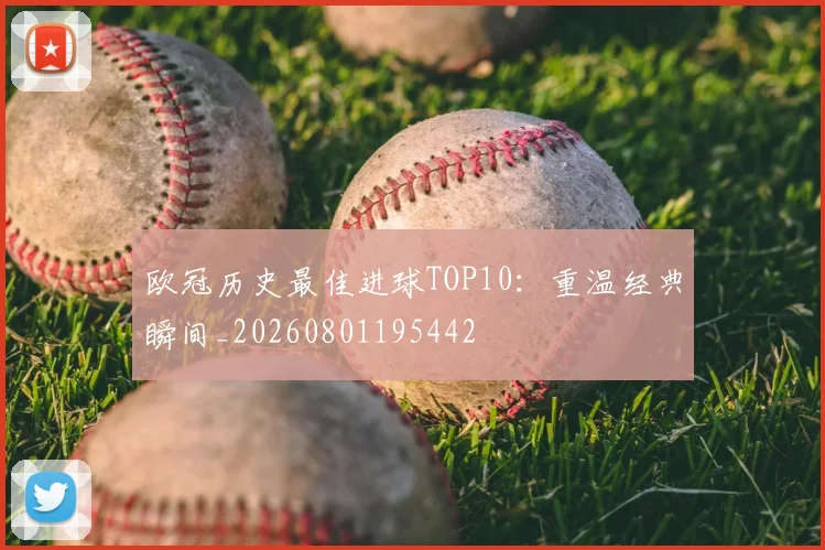 欧冠历史最佳进球TOP10：重温经典瞬间_20260801195442